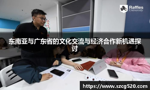 东南亚与广东省的文化交流与经济合作新机遇探讨
