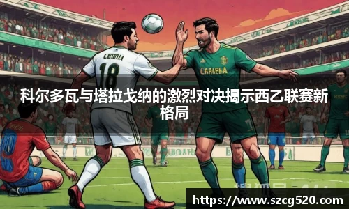 科尔多瓦与塔拉戈纳的激烈对决揭示西乙联赛新格局